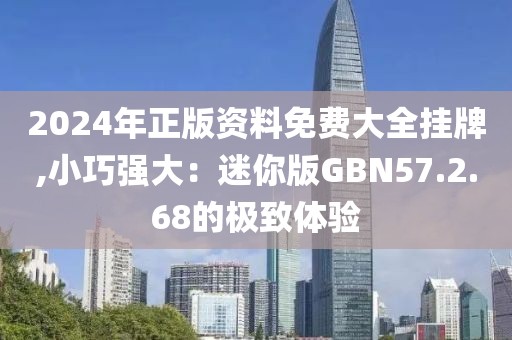 2024年正版资料免费大全挂牌,小巧强大：迷你版GBN57.2.68的极致体验