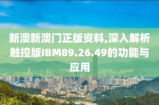 新澳新澳门正版资料,深入解析触控版IBM89.26.49的功能与应用