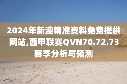 2024年新澳精准资料免费提供网站,西甲联赛QVN70.72.73赛季分析与预测