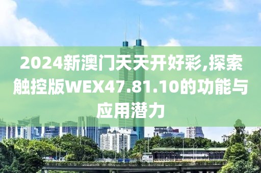 2024新澳门天天开好彩,探索触控版WEX47.81.10的功能与应用潜力