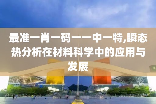 最准一肖一码一一中一特,瞬态热分析在材料科学中的应用与发展