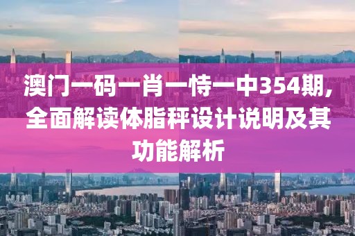 澳门一码一肖一恃一中354期,全面解读体脂秤设计说明及其功能解析