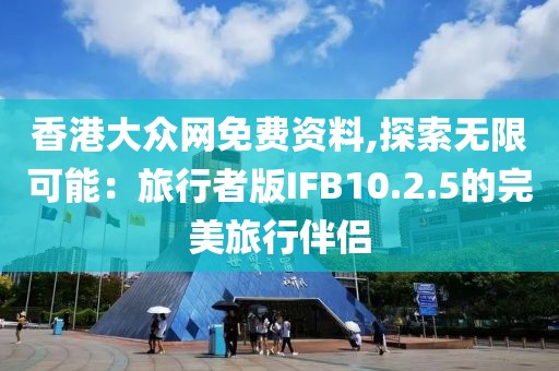 香港大众网免费资料,探索无限可能：旅行者版IFB10.2.5的完美旅行伴侣