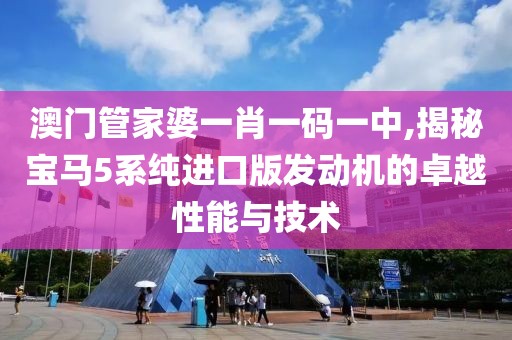 澳门管家婆一肖一码一中,揭秘宝马5系纯进口版发动机的卓越性能与技术