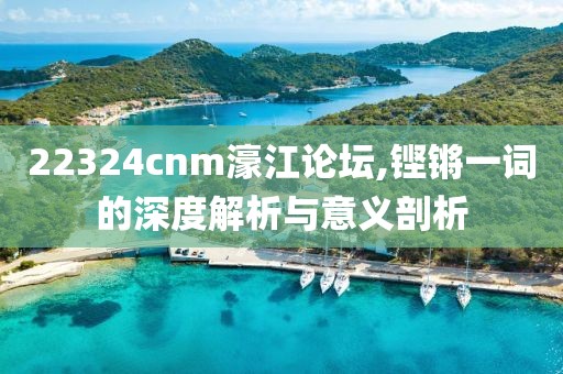 22324cnm濠江论坛,铿锵一词的深度解析与意义剖析