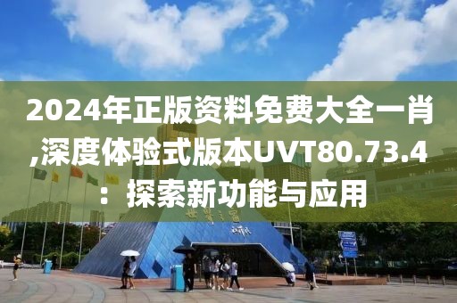 2024年正版资料免费大全一肖,深度体验式版本UVT80.73.4：探索新功能与应用