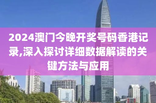 2024澳门今晚开奖号码香港记录,深入探讨详细数据解读的关键方法与应用