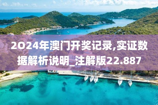 2O24年澳门开奖记录,实证数据解析说明_注解版22.887
