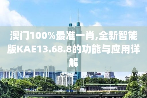 澳门100%最准一肖,全新智能版KAE13.68.8的功能与应用详解