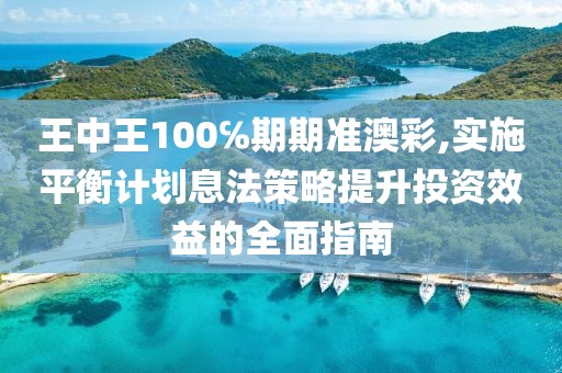 王中王100℅期期准澳彩,实施平衡计划息法策略提升投资效益的全面指南