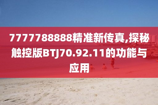 7777788888精准新传真,探秘触控版BTJ70.92.11的功能与应用
