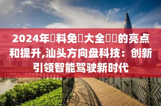 2024年資料免費大全優勢的亮点和提升,汕头方向盘科技：创新引领智能驾驶新时代