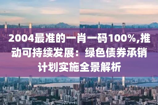 2004最准的一肖一码100%,推动可持续发展：绿色债券承销计划实施全景解析