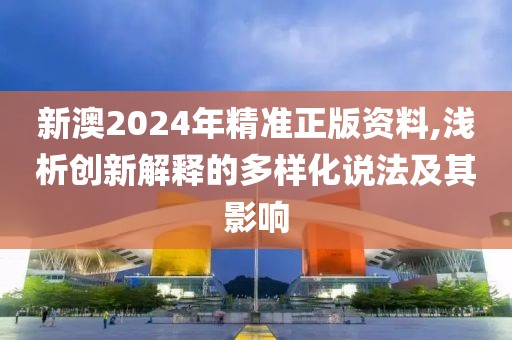 新澳2024年精准正版资料,浅析创新解释的多样化说法及其影响