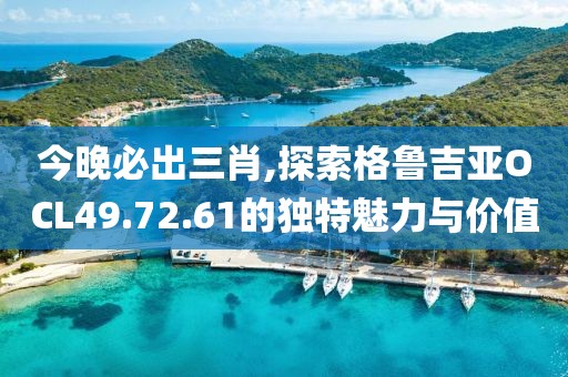 今晚必出三肖,探索格鲁吉亚OCL49.72.61的独特魅力与价值