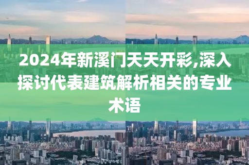 2024年新溪门天天开彩,深入探讨代表建筑解析相关的专业术语