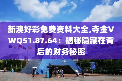 新澳好彩免费资料大全,夺金VWQ51.87.64：揭秘隐藏在背后的财务秘密
