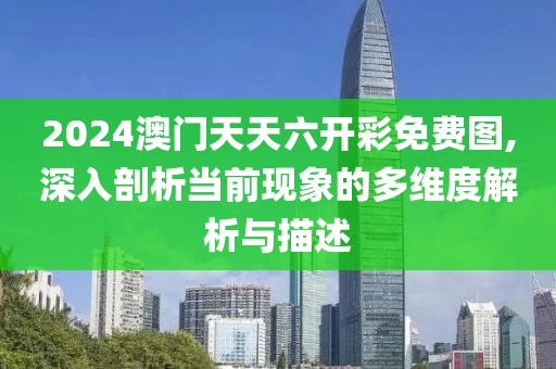 2024澳门天天六开彩免费图,深入剖析当前现象的多维度解析与描述