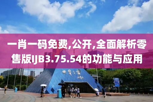 一肖一码免费,公开,全面解析零售版IJB3.75.54的功能与应用