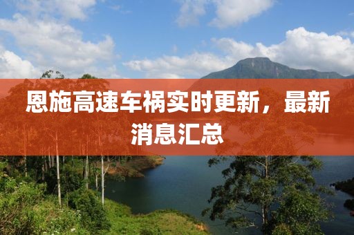 恩施高速车祸实时更新，最新消息汇总