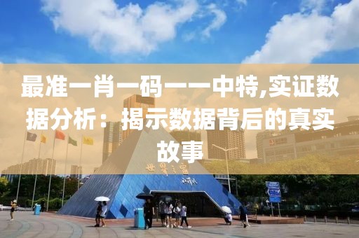 最准一肖一码一一中特,实证数据分析：揭示数据背后的真实故事