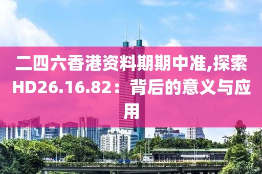 二四六香港资料期期中准,探索HD26.16.82：背后的意义与应用