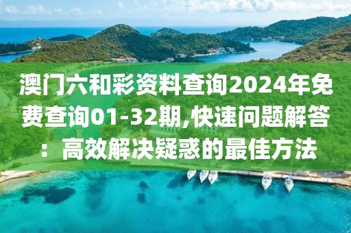 澳门六和彩资料查询2024年免费查询01-32期,快速问题解答：高效解决疑惑的最佳方法