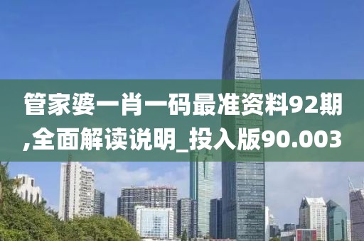 管家婆一肖一码最准资料92期,全面解读说明_投入版90.003