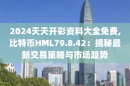 2024天天开彩资料大全免费,比特币HML79.8.42：揭秘最新交易策略与市场趋势