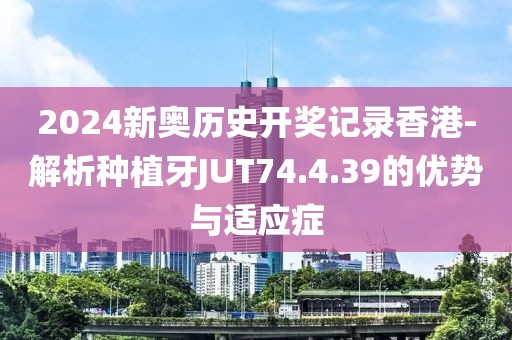 2024新奥历史开奖记录香港-解析种植牙JUT74.4.39的优势与适应症