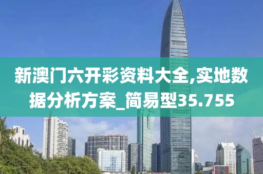 新澳门六开彩资料大全,实地数据分析方案_简易型35.755
