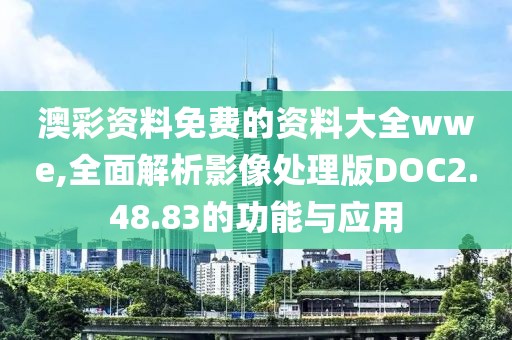 澳彩资料免费的资料大全wwe,全面解析影像处理版DOC2.48.83的功能与应用