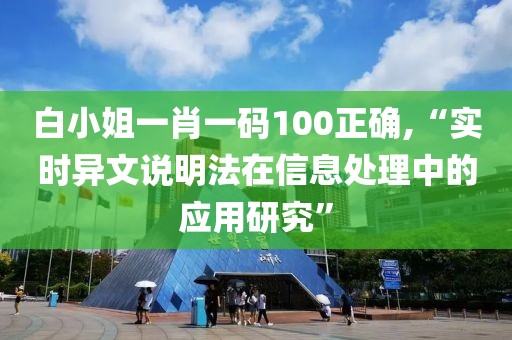 白小姐一肖一码100正确,“实时异文说明法在信息处理中的应用研究”