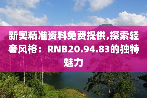 新奥精准资料免费提供,探索轻奢风格：RNB20.94.83的独特魅力