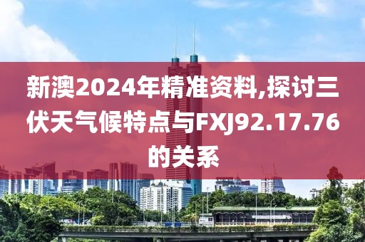 新澳2024年精准资料,探讨三伏天气候特点与FXJ92.17.76的关系