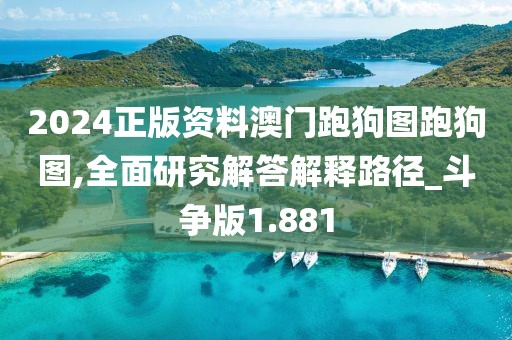 2024正版资料澳门跑狗图跑狗图,全面研究解答解释路径_斗争版1.881