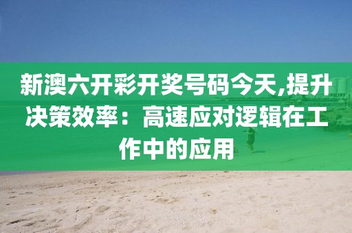 新澳六开彩开奖号码今天,提升决策效率：高速应对逻辑在工作中的应用