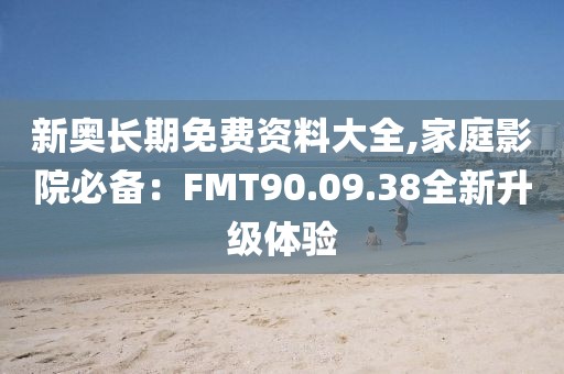 新奥长期免费资料大全,家庭影院必备：FMT90.09.38全新升级体验