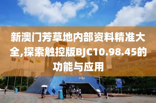 新澳门芳草地内部资料精准大全,探索触控版BJC10.98.45的功能与应用