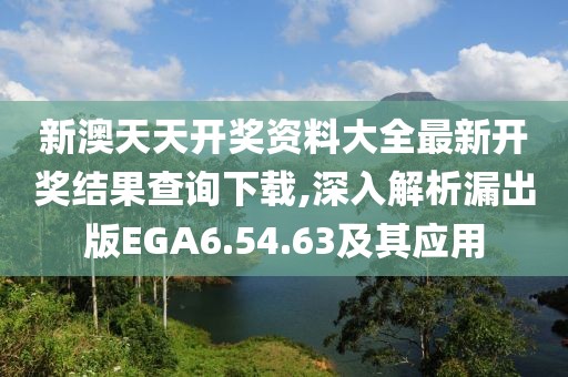 新澳天天开奖资料大全最新开奖结果查询下载,深入解析漏出版EGA6.54.63及其应用