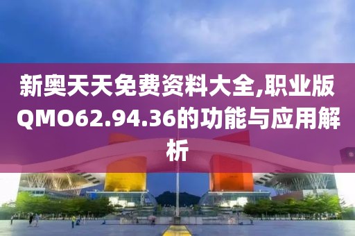 新奥天天免费资料大全,职业版QMO62.94.36的功能与应用解析