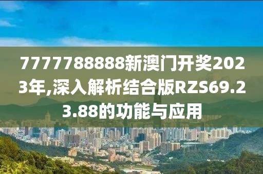 7777788888新澳门开奖2023年,深入解析结合版RZS69.23.88的功能与应用