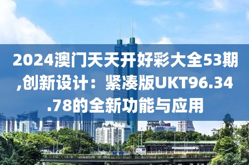 2024澳门天天开好彩大全53期,创新设计：紧凑版UKT96.34.78的全新功能与应用