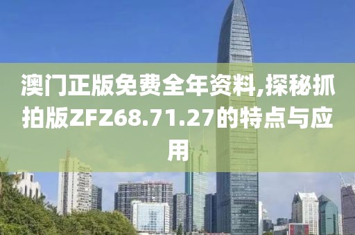 澳门正版免费全年资料,探秘抓拍版ZFZ68.71.27的特点与应用