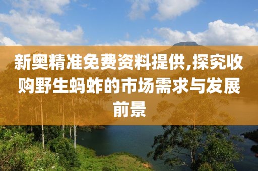 新奥精准免费资料提供,探究收购野生蚂蚱的市场需求与发展前景