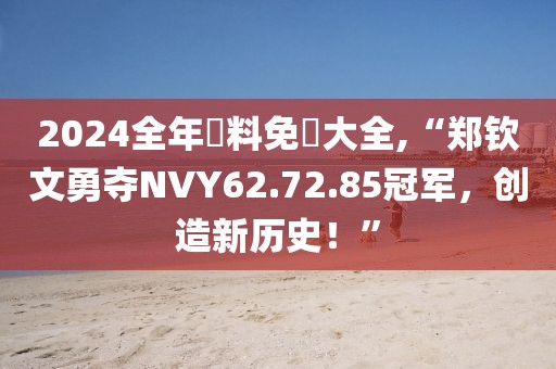 2024全年資料免費大全,“郑钦文勇夺NVY62.72.85冠军，创造新历史！”
