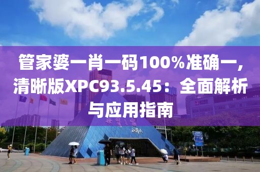 管家婆一肖一码100%准确一,清晰版XPC93.5.45：全面解析与应用指南