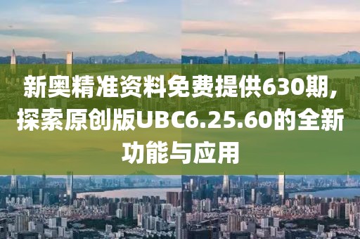 新奥精准资料免费提供630期,探索原创版UBC6.25.60的全新功能与应用