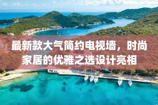 最新款大气简约电视墙，时尚家居的优雅之选设计亮相
