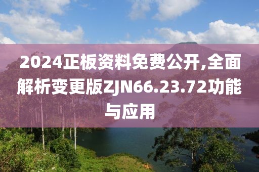 2024正板资料免费公开,全面解析变更版ZJN66.23.72功能与应用